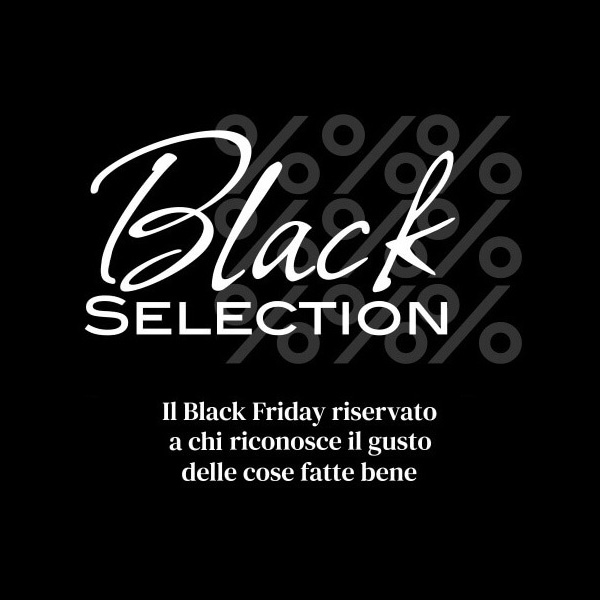 Black Selection: il Black Friday riservato a chi riconosce il gusto delle cose fatte bene.